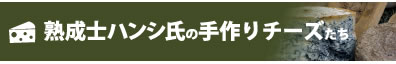 熟成士ハンシ氏の手作りチーズたち